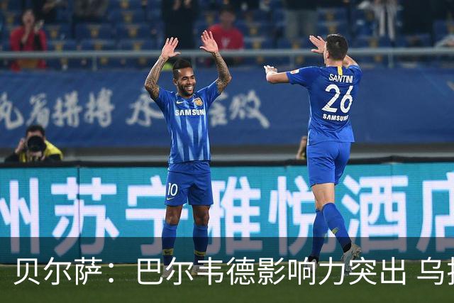 贝尔萨：巴尔韦德影响力突出 乌拉圭的打法是控制球权并向前进攻