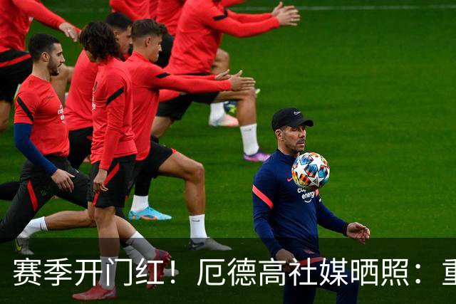 赛季开门红！厄德高社媒晒照：重回赛场感觉真棒