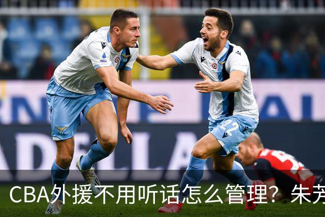 CBA外援不用听话怎么管理？朱芳雨：翻译会给他看我以前是什么状态